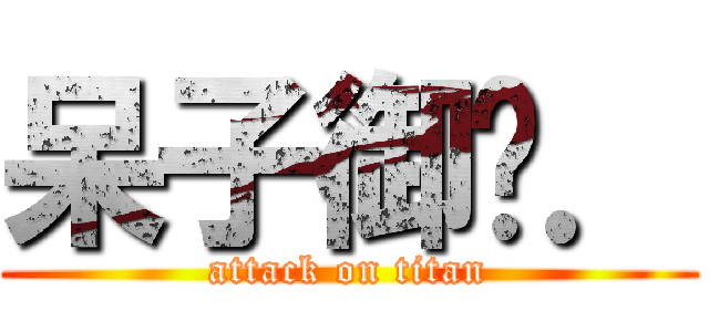 呆子御玹． (attack on titan)
