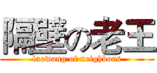 隔壁の老王 (laowang of neighbors)