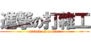 進撃の打雜工 (attack on porter)