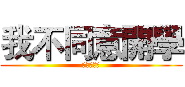 我不同意開學 (阿阿阿阿阿)