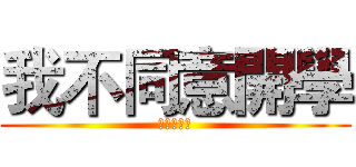 我不同意開學 (阿阿阿阿阿)