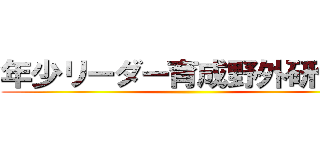 年少リーダー育成野外研修会 ()