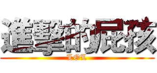 進擊的屁孩 (LOL)