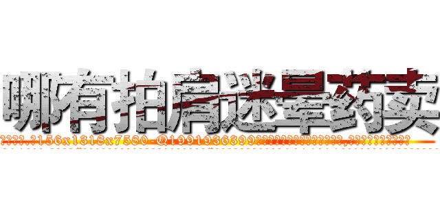 哪有拍肩迷晕药卖 (哪有拍肩迷晕药卖【电.话156x1318x7580-Q1991936399鑫宏药业】我们做的是长期生意,靠的是老客户长期支持
参考消息网2月20日报道 韩媒称，“剩女多、离婚率高的城市，房价一定会上涨。”这是中国经济学家金岩石2016年12月参加在上海举行的房地产相关论坛时说的话。
)