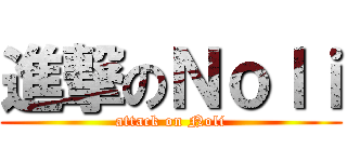 進撃のＮｏｌｉ (attack on Noli)