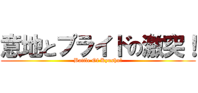 意地とプライドの激突！ (Battle Of Kyushu　)