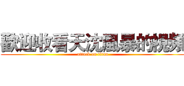 歡迎收看天沈風暴的視頻 (attack on titan)