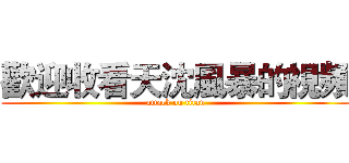 歡迎收看天沈風暴的視頻 (attack on titan)
