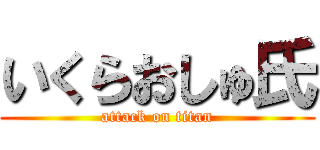 いくらおしゅ氏 (attack on titan)