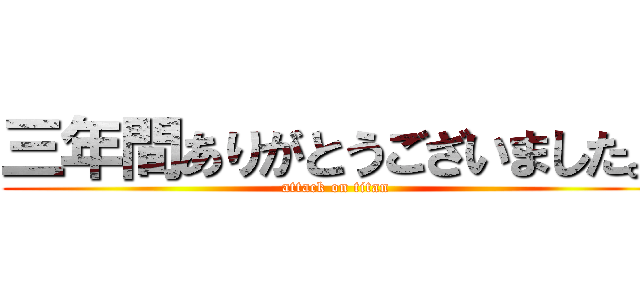 三年間ありがとうございました。 (attack on titan)