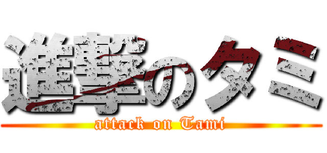 進撃のタミ (attack on Tami)