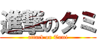 進撃のタミ (attack on Tami)