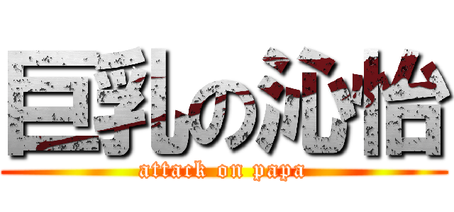 巨乳の沁怡 (attack on papa)