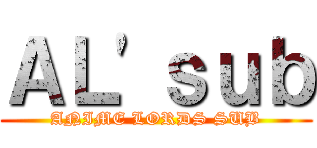 ＡＬ'ｓｕｂ (ANIME LORDS SUB)