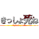 きっしょ死ね ("Fuck you")