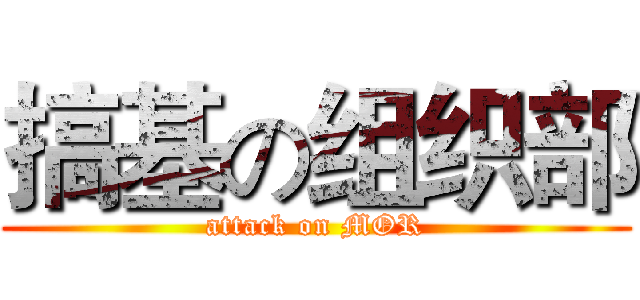 搞基の组织部 (attack on MOR)