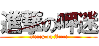 進撃の呷迷 (attack on Jami)
