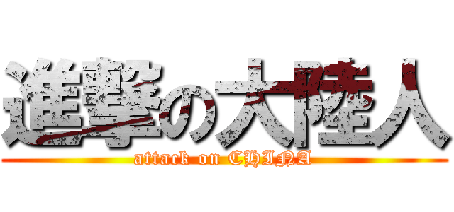 進撃の大陸人 (attack on CHINA)