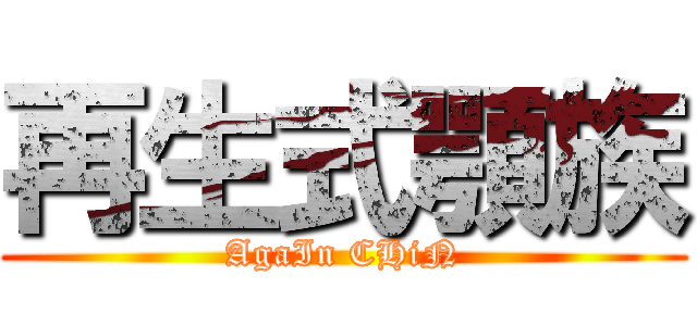 再生式顎族 (AgaIn CHiN)