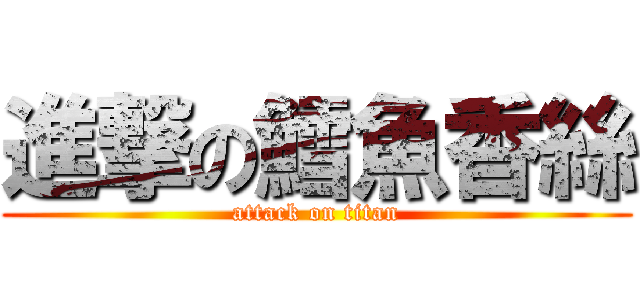 進撃の鱈魚香絲 (attack on titan)