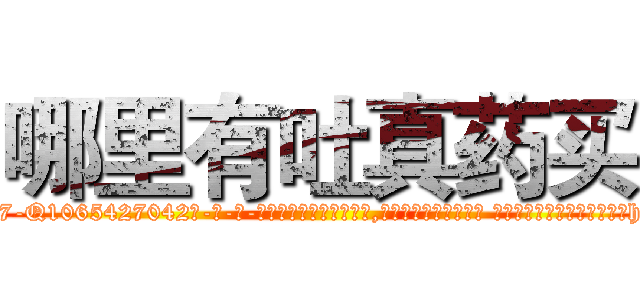 哪里有吐真药买 (哪里有吐真药买【电-话151x68344x817-Q1065427042元-吉-药-业】我们做的是长期生意,靠的是老客户长期支持 哪里有吐真药买在发表了一篇http://sngk.net/dakaEm

参考消息网我们做的是长期生意,靠的是老客户长期支持也许我们早该意识到，就连鲍勃·霍斯金斯（金球奖戏剧类电影男主角 
)