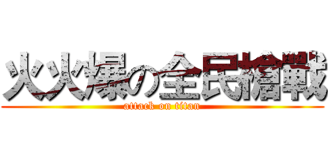 火火爆の全民槍戰 (attack on titan)