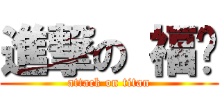 進撃の 福华 (attack on titan)