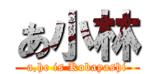 あ小林 (a,he is Kobayashi)