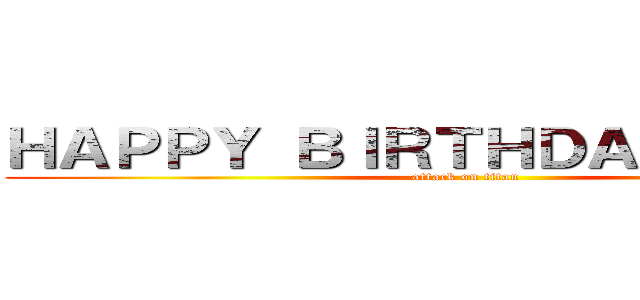 ＨＡＰＰＹ ＢＩＲＴＨＤＡＹ ＡＤＡＮ (attack on titan)