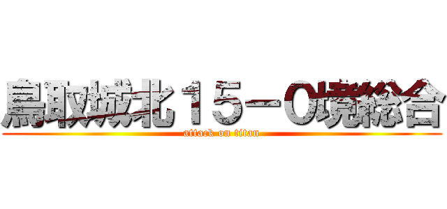 鳥取城北１５－０境総合 (attack on titan)