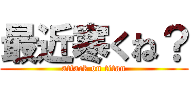 最近寒くね？ (attack on titan)