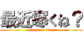 最近寒くね？ (attack on titan)