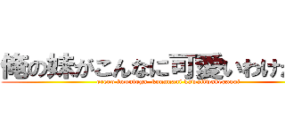 俺の妹がこんなに可愛いわけがない (oreno imoutoga  konnnani kawaiiwakeganai)