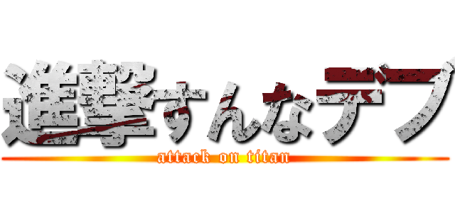 進撃すんなデブ (attack on titan)