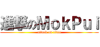 進撃のＭｏｋＰｕｉ (attack on titan)