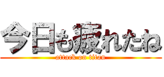 今日も疲れたね (attack on titan)