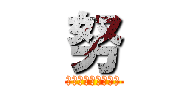 努 (負けるな！日進月歩)