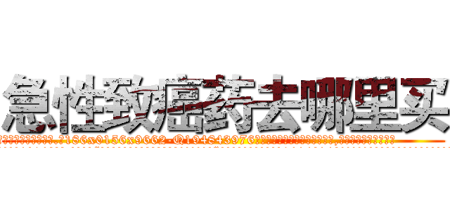 急性致癌药去哪里买 (急性致癌药去哪里买【电.话186x0156x9662-Q194843976林氏药业】我们做的是长期生意,靠的是老客户长期支持
参考消息网2月20日报道 韩媒称，“剩女多、离婚率高的城市，房价一定会上涨。”这是中国经济学家金岩石2016年12月参加在上海举行的房地产相关论坛时说的话。
)