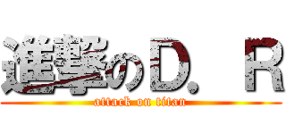 進撃のＤ．Ｒ (attack on titan)