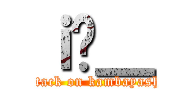 ｉ̐＿ (attack on kambayashi)