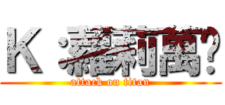 Ｋ：蘿莉萬歲 (attack on titan)