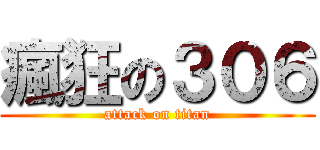瘋狂の３０６ (attack on titan)