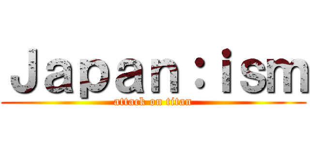 Ｊａｐａｎ：ｉｓｍ (attack on titan)