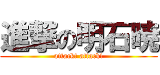 進撃の明石暁 (attack! attack!)