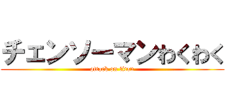 チェンソーマンわくわく (attack on titan)