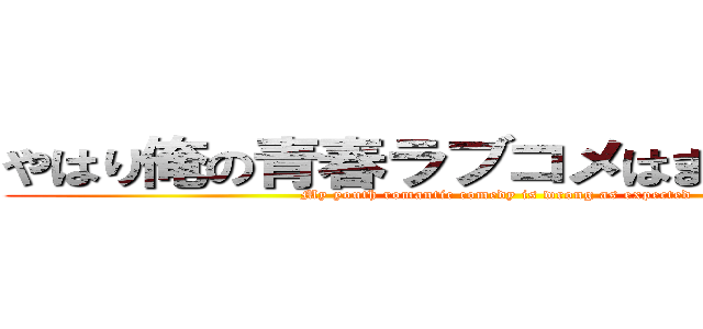 やはり俺の青春ラブコメはまちがっている (My youth romantic comedy is wrong as expected)