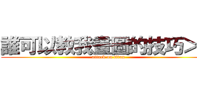 誰可以教我畫圖的技巧＞＜ (attack on titan)