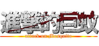 進撃的巨蚊 (attack on Mosquito)