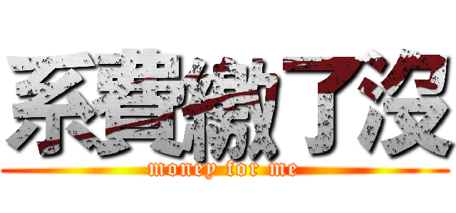 系費繳了沒 (money for me)