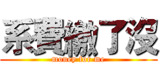 系費繳了沒 (money for me)